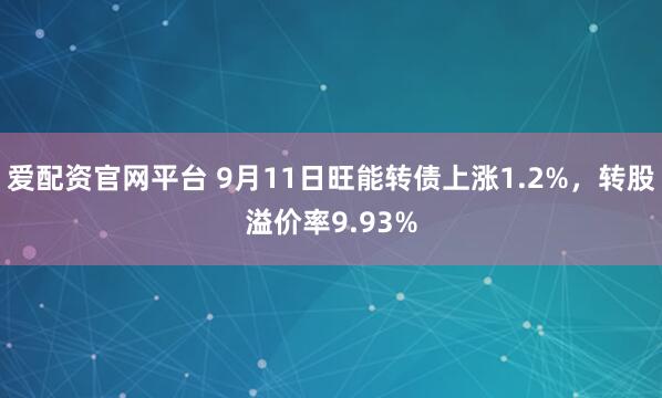 爱配资官网平台 9月11日旺能转债上涨1.2%，转股溢价率9.93%