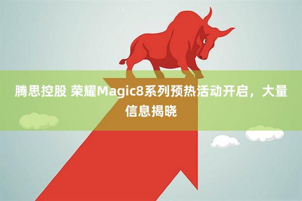 腾思控股 荣耀Magic8系列预热活动开启，大量信息揭晓