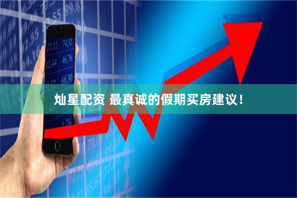 灿星配资 最真诚的假期买房建议！