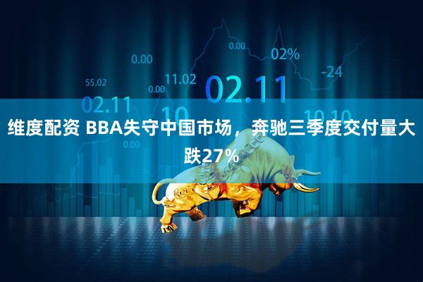 维度配资 BBA失守中国市场，奔驰三季度交付量大跌27%